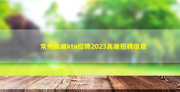 常州高端ktv招聘2023高端招聘信息