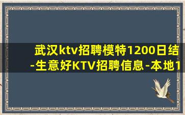 武汉ktv招聘模特1200日结-生意好KTV招聘信息-本地1